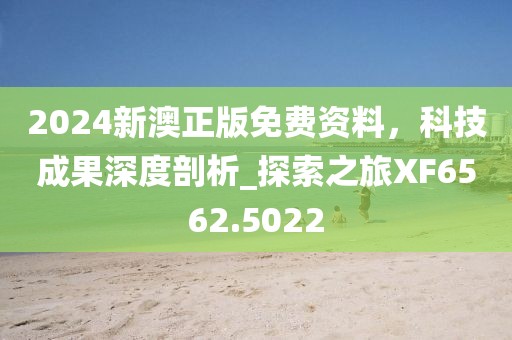 2024新澳正版免費(fèi)資料，科技成果深度剖析_探索之旅XF6562.5022