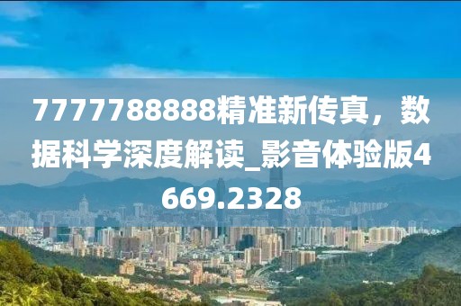 7777788888精準(zhǔn)新傳真，數(shù)據(jù)科學(xué)深度解讀_影音體驗(yàn)版4669.2328