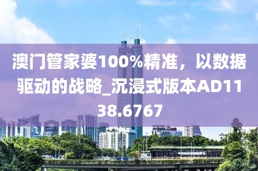 澳門管家婆100%精準(zhǔn)，以數(shù)據(jù)驅(qū)動(dòng)的戰(zhàn)略_沉浸式版本AD1138.6767