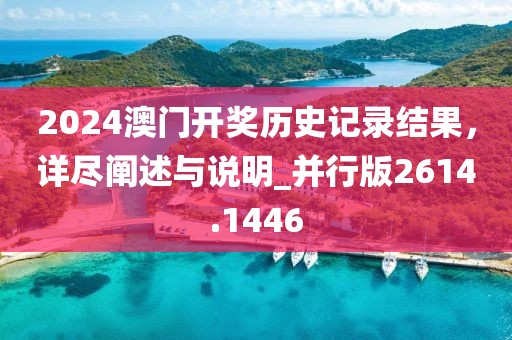 2024澳門開獎歷史記錄結(jié)果，詳盡闡述與說明_并行版2614.1446