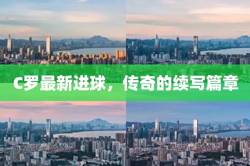 C羅最新進(jìn)球，傳奇的續(xù)寫篇章