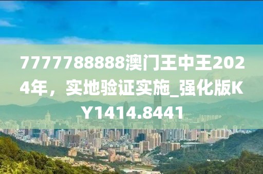 7777788888澳門王中王2024年，實地驗證實施_強化版KY1414.8441
