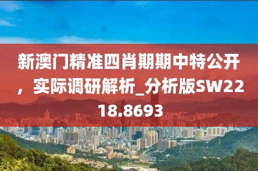 新澳門精準(zhǔn)四肖期期中特公開，實(shí)際調(diào)研解析_分析版SW2218.8693