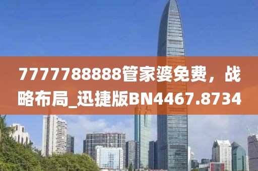 7777788888管家婆免費(fèi)，戰(zhàn)略布局_迅捷版BN4467.8734