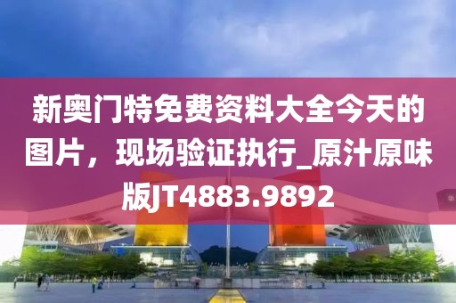 新奧門特免費(fèi)資料大全今天的圖片，現(xiàn)場驗(yàn)證執(zhí)行_原汁原味版JT4883.9892