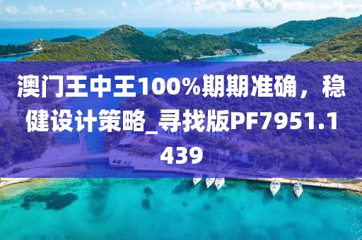 澳門王中王100%期期準(zhǔn)確，穩(wěn)健設(shè)計(jì)策略_尋找版PF7951.1439