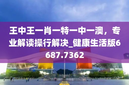 王中王一肖一特一中一澳，專業(yè)解讀操行解決_健康生活版6687.7362