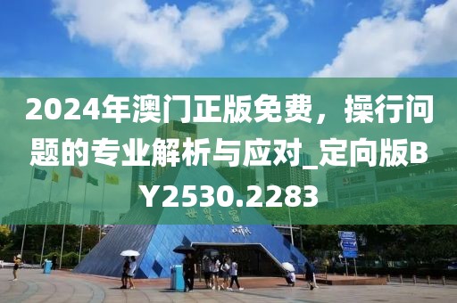2024年澳門正版免費，操行問題的專業(yè)解析與應(yīng)對_定向版BY2530.2283