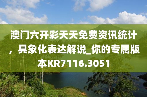 澳門六開彩天天免費資訊統(tǒng)計，具象化表達解說_你的專屬版本KR7116.3051