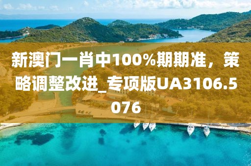 新澳門一肖中100%期期準(zhǔn)，策略調(diào)整改進(jìn)_專項(xiàng)版UA3106.5076