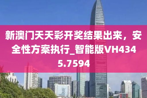 新澳門天天彩開獎(jiǎng)結(jié)果出來，安全性方案執(zhí)行_智能版VH4345.7594