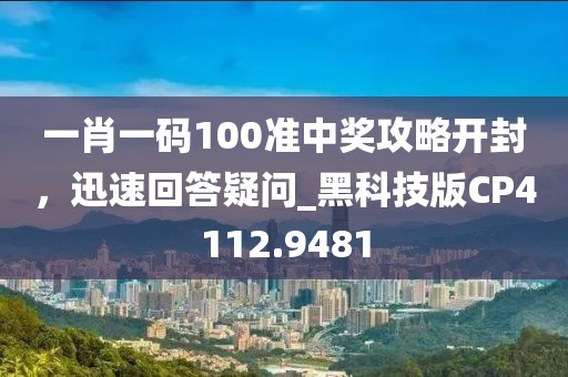 一肖一碼100準(zhǔn)中獎攻略開封，迅速回答疑問_黑科技版CP4112.9481