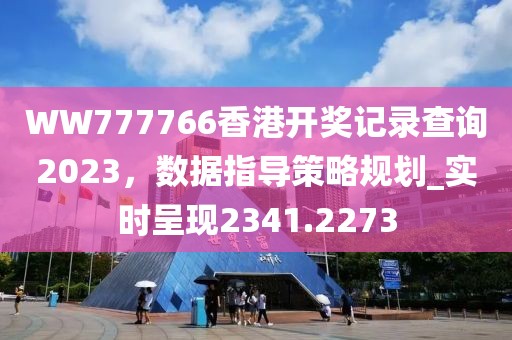 WW777766香港開獎記錄查詢2023，數(shù)據(jù)指導(dǎo)策略規(guī)劃_實時呈現(xiàn)2341.2273