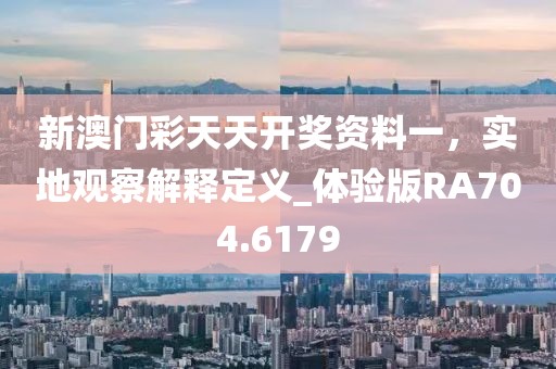 新澳門(mén)彩天天開(kāi)獎(jiǎng)資料一，實(shí)地觀察解釋定義_體驗(yàn)版RA704.6179