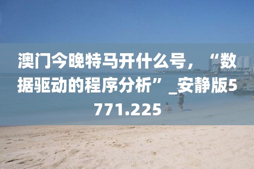 澳門今晚特馬開什么號，“數(shù)據(jù)驅(qū)動的程序分析”_安靜版5771.225