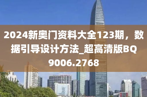 2024新奧門資料大全123期，數(shù)據(jù)引導設計方法_超高清版BQ9006.2768
