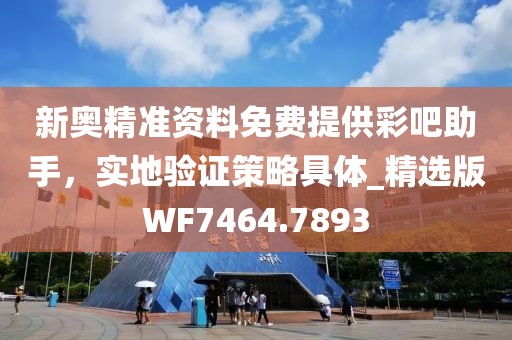 新奧精準(zhǔn)資料免費提供彩吧助手，實地驗證策略具體_精選版WF7464.7893