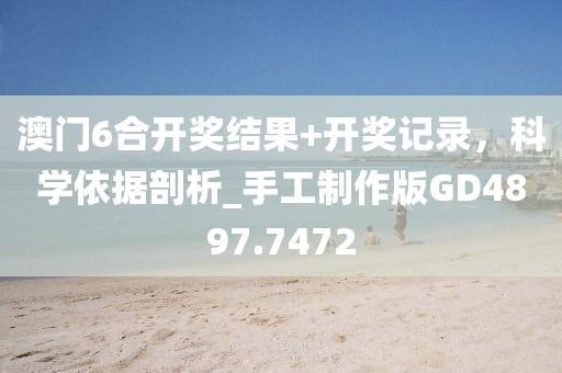 澳門6合開獎結(jié)果+開獎記錄，科學(xué)依據(jù)剖析_手工制作版GD4897.7472