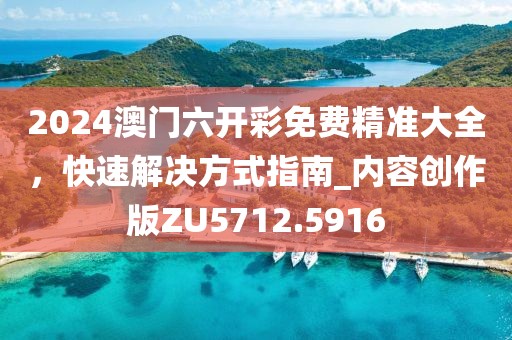 2024澳門六開彩免費(fèi)精準(zhǔn)大全，快速解決方式指南_內(nèi)容創(chuàng)作版ZU5712.5916