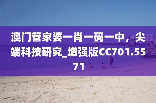 澳門管家婆一肖一碼一中，尖端科技研究_增強版CC701.5571