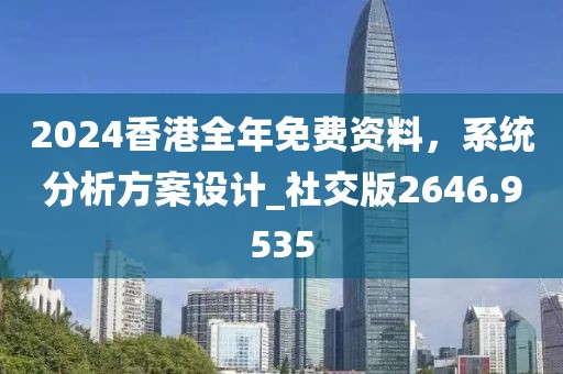 2024香港全年免費(fèi)資料，系統(tǒng)分析方案設(shè)計(jì)_社交版2646.9535