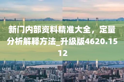 新門(mén)內(nèi)部資料精準(zhǔn)大全，定量分析解釋方法_升級(jí)版4620.1512