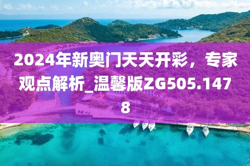 2024年新奧門天天開彩，專家觀點(diǎn)解析_溫馨版ZG505.1478