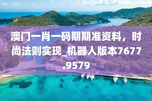 澳門一肖一碼期期準(zhǔn)資料，時(shí)尚法則實(shí)現(xiàn)_機(jī)器人版本7677.9579