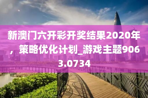 新澳門六開彩開獎結(jié)果2020年，策略優(yōu)化計劃_游戲主題9063.0734