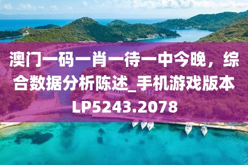 澳門(mén)一碼一肖一待一中今晚，綜合數(shù)據(jù)分析陳述_手機(jī)游戲版本LP5243.2078