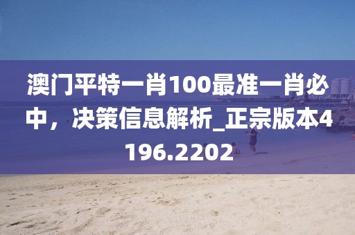 澳門平特一肖100最準(zhǔn)一肖必中，決策信息解析_正宗版本4196.2202