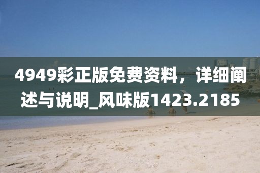 4949彩正版免費(fèi)資料，詳細(xì)闡述與說(shuō)明_風(fēng)味版1423.2185