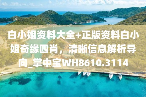 白小姐資料大全+正版資料白小姐奇緣四肖，清晰信息解析導(dǎo)向_掌中寶WH8610.3114