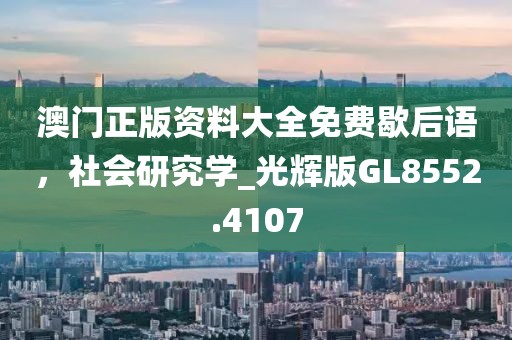 澳門正版資料大全免費歇后語，社會研究學_光輝版GL8552.4107