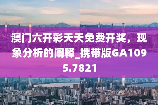 澳門六開彩天天免費(fèi)開獎(jiǎng)，現(xiàn)象分析的闡釋_攜帶版GA1095.7821