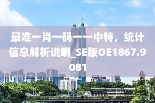 最準(zhǔn)一肖一碼一一中特，統(tǒng)計信息解析說明_SE版OE1867.9081