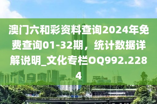 澳門六和彩資料查詢2024年免費查詢01-32期，統(tǒng)計數(shù)據(jù)詳解說明_文化專欄OQ992.2284