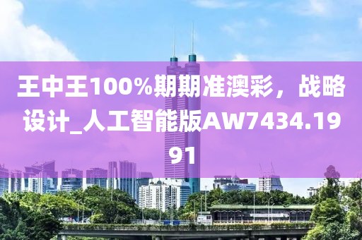 王中王100%期期準(zhǔn)澳彩，戰(zhàn)略設(shè)計(jì)_人工智能版AW7434.1991