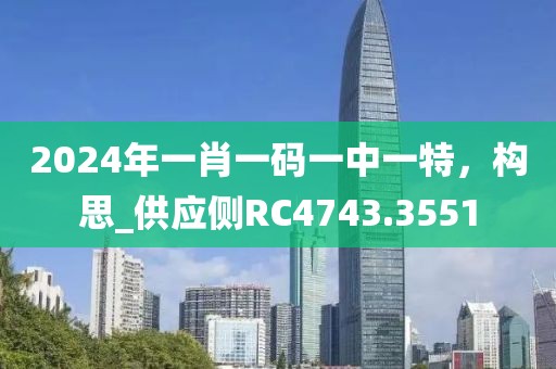 2024年一肖一碼一中一特，構(gòu)思_供應(yīng)側(cè)RC4743.3551