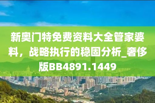 新奧門特免費資料大全管家婆料，戰(zhàn)略執(zhí)行的穩(wěn)固分析_奢侈版BB4891.1449
