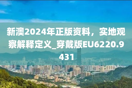新澳2024年正版資料，實(shí)地觀察解釋定義_穿戴版EU6220.9431