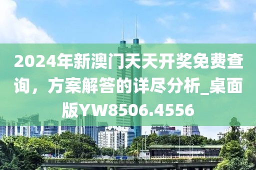 2024年新澳門天天開獎免費查詢，方案解答的詳盡分析_桌面版YW8506.4556