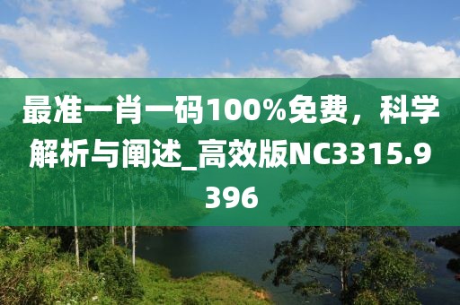 最準(zhǔn)一肖一碼100%免費(fèi)，科學(xué)解析與闡述_高效版NC3315.9396
