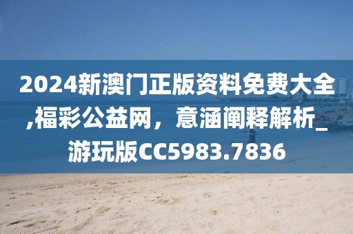 2024新澳門正版資料免費(fèi)大全,福彩公益網(wǎng)，意涵闡釋解析_游玩版CC5983.7836