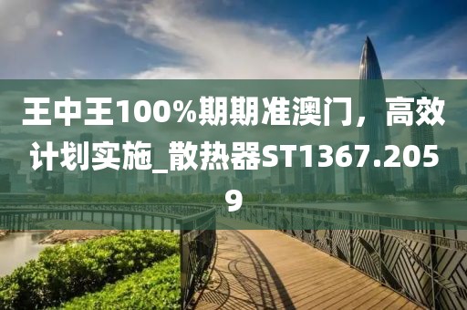 王中王100%期期準(zhǔn)澳門(mén)，高效計(jì)劃實(shí)施_散熱器ST1367.2059