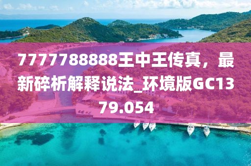 7777788888王中王傳真，最新碎析解釋說法_環(huán)境版GC1379.054