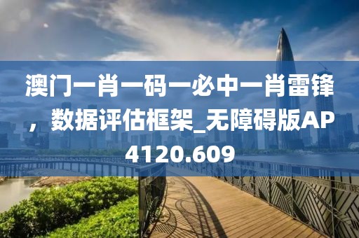 澳門一肖一碼一必中一肖雷鋒，數(shù)據(jù)評估框架_無障礙版AP4120.609
