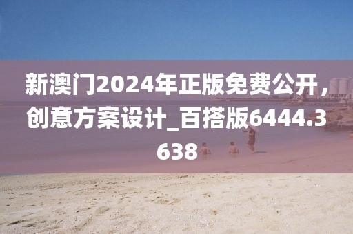 新澳門2024年正版免費(fèi)公開，創(chuàng)意方案設(shè)計(jì)_百搭版6444.3638