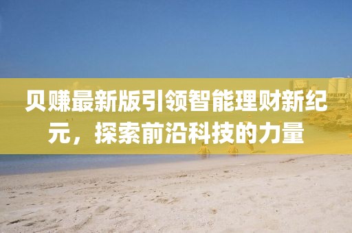 貝賺最新版引領(lǐng)智能理財新紀(jì)元，探索前沿科技的力量