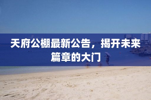 天府公棚最新公告，揭開未來(lái)篇章的大門